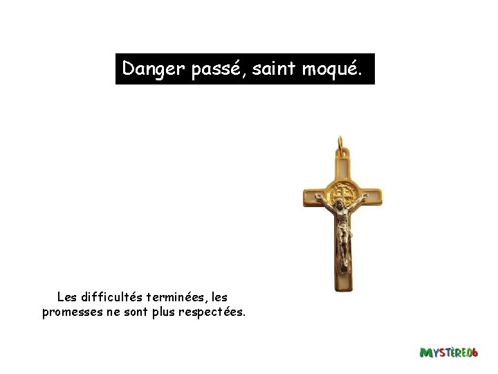 Danger passé, saint moqué. Les difficultés terminées, les promesses ne sont plus respectées. 