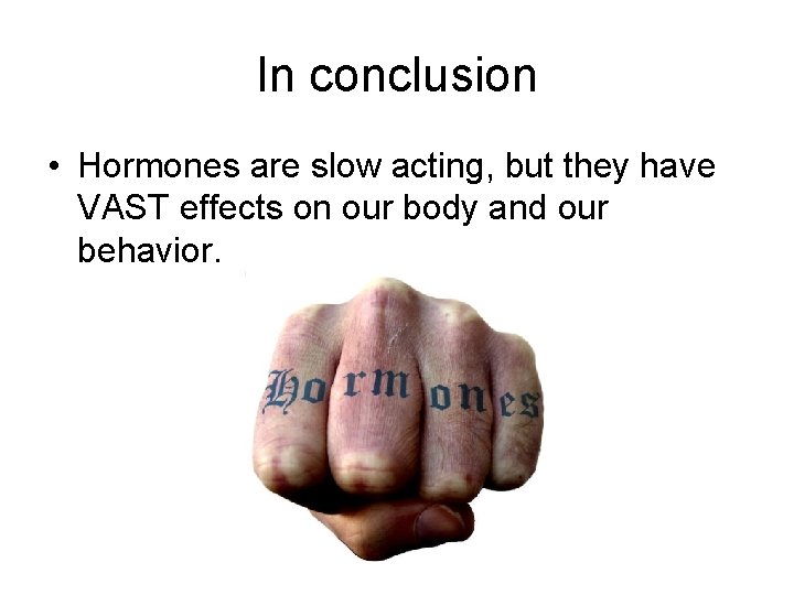 In conclusion • Hormones are slow acting, but they have VAST effects on our