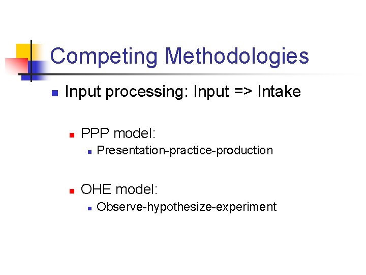 Competing Methodologies n Input processing: Input => Intake n PPP model: n n Presentation-practice-production