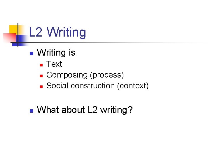 L 2 Writing n Writing is n n Text Composing (process) Social construction (context)