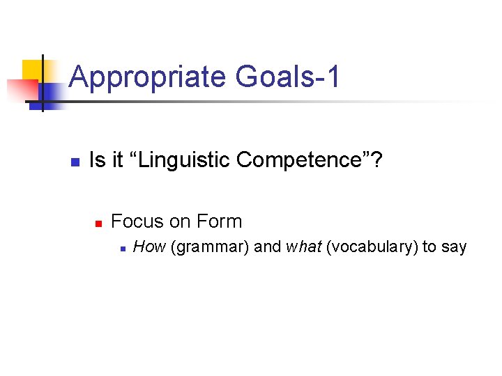 Appropriate Goals-1 n Is it “Linguistic Competence”? n Focus on Form n How (grammar)