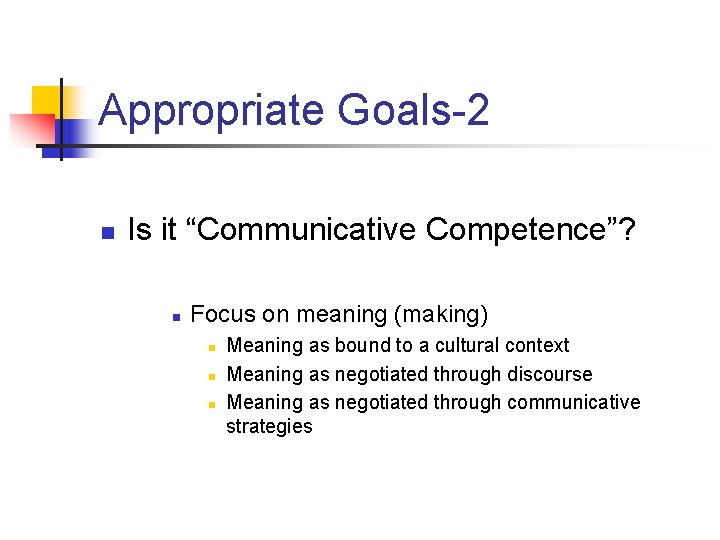 Appropriate Goals-2 n Is it “Communicative Competence”? n Focus on meaning (making) n n