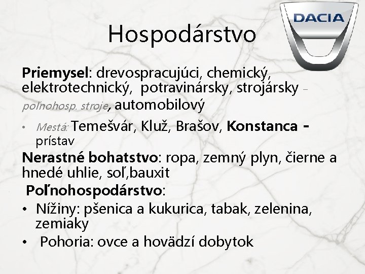 Hospodárstvo Priemysel: drevospracujúci, chemický, elektrotechnický, potravinársky, strojársky – poľnohosp. stroje, automobilový • Mestá: Temešvár,