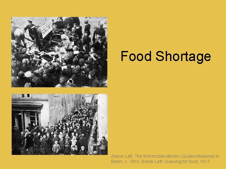 Food Shortage Above Left: The first mobile kitchen (Gulaschkanone) in Berlin, c. 1916. Below
