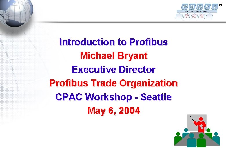 Introduction to Profibus Michael Bryant Executive Director Profibus Trade Organization CPAC Workshop - Seattle