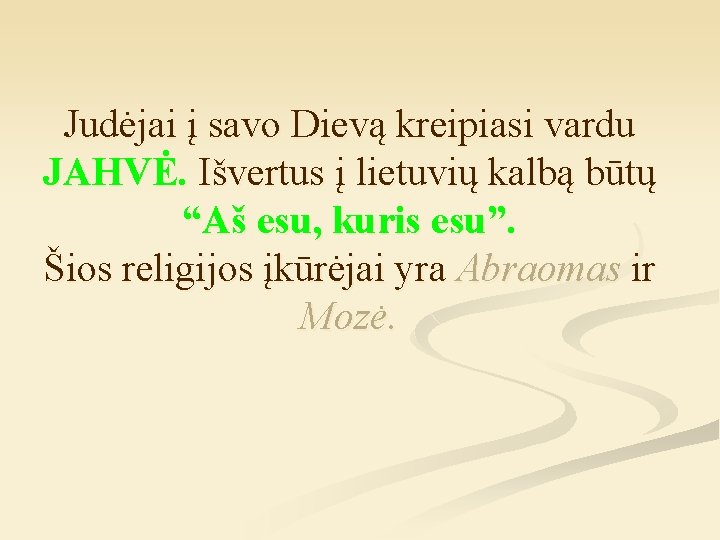 Judėjai į savo Dievą kreipiasi vardu JAHVĖ. Išvertus į lietuvių kalbą būtų “Aš esu,