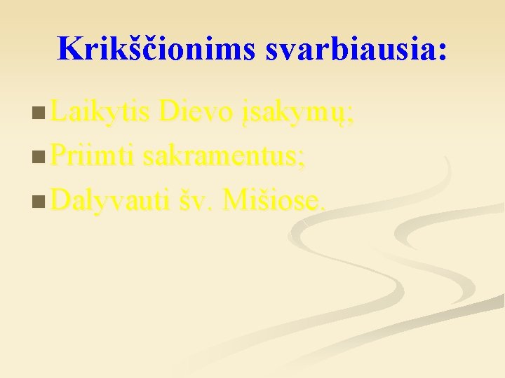 Krikščionims svarbiausia: n Laikytis Dievo įsakymų; n Priimti sakramentus; n Dalyvauti šv. Mišiose. 