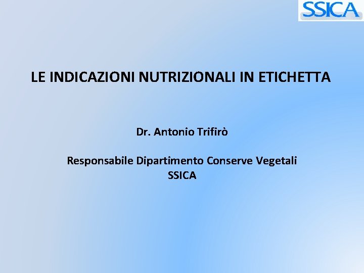 LE INDICAZIONI NUTRIZIONALI IN ETICHETTA Dr. Antonio Trifirò Responsabile Dipartimento Conserve Vegetali SSICA 