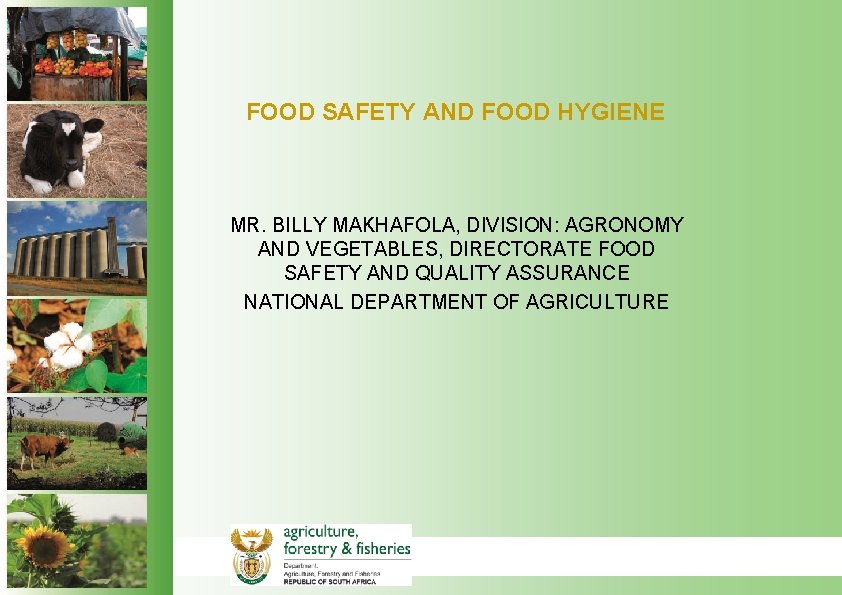 FOOD SAFETY AND FOOD HYGIENE MR. BILLY MAKHAFOLA, DIVISION: AGRONOMY AND VEGETABLES, DIRECTORATE FOOD