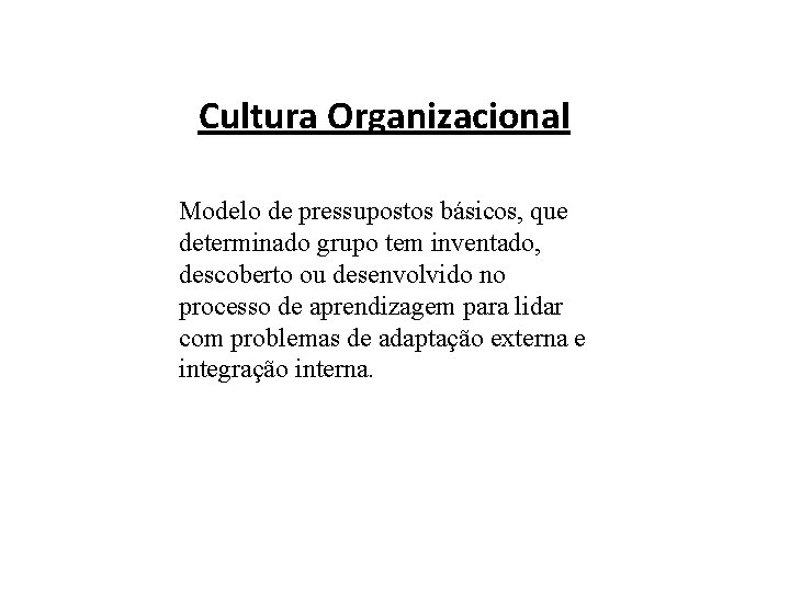 Cultura Organizacional Modelo de pressupostos básicos, que determinado grupo tem inventado, descoberto ou desenvolvido