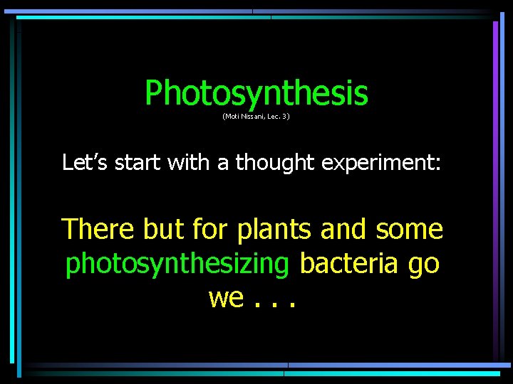 Photosynthesis (Moti Nissani, Lec. 3) Let’s start with a thought experiment: There but for