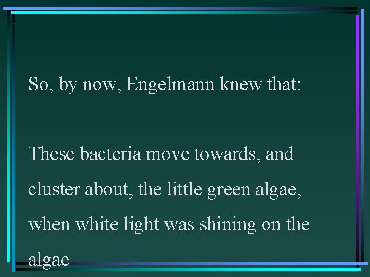 So, by now, Engelmann knew that: These bacteria move towards, and cluster about, the