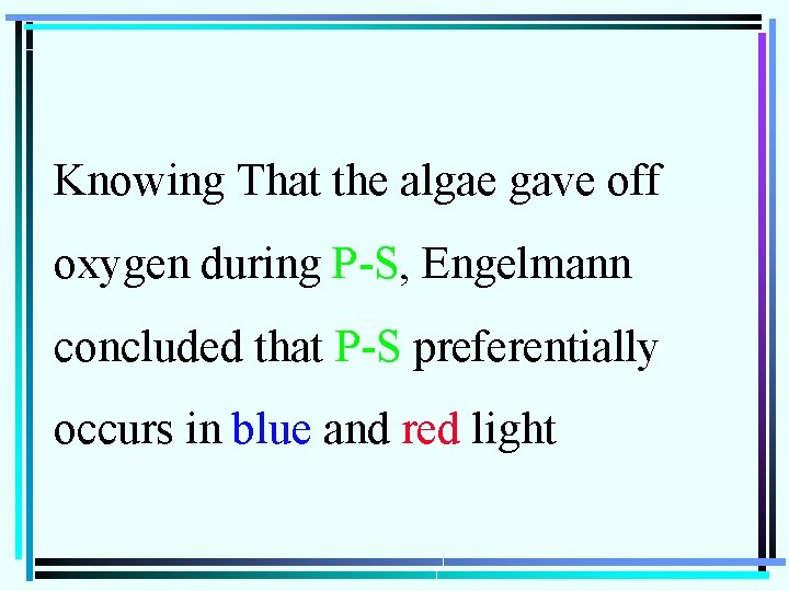 Knowing That the algae gave off oxygen during P-S, Engelmann concluded that P-S preferentially