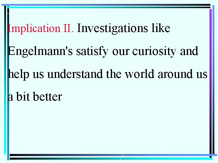 Implication II. Investigations like Engelmann's satisfy our curiosity and help us understand the world