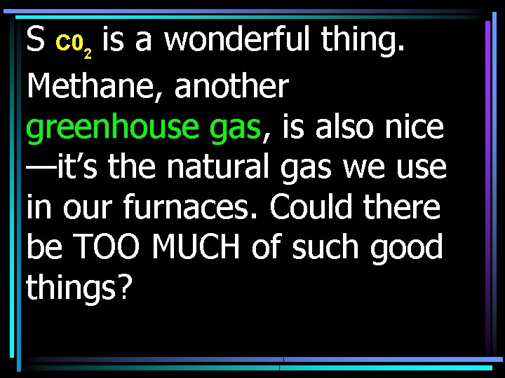 S C 02 is a wonderful thing. Methane, another greenhouse gas, is also nice