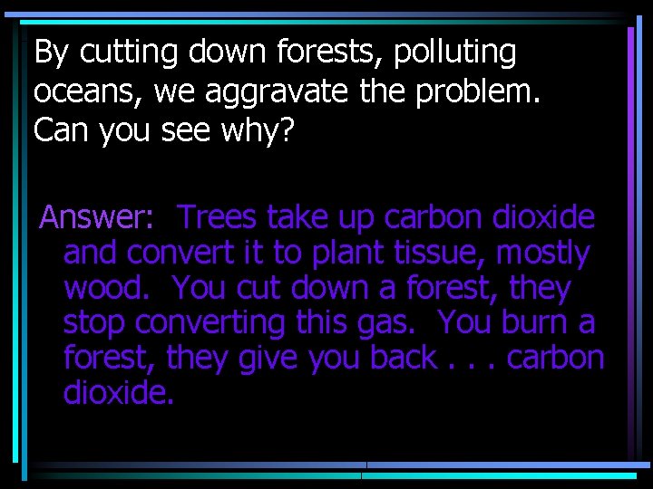 By cutting down forests, polluting oceans, we aggravate the problem. Can you see why?