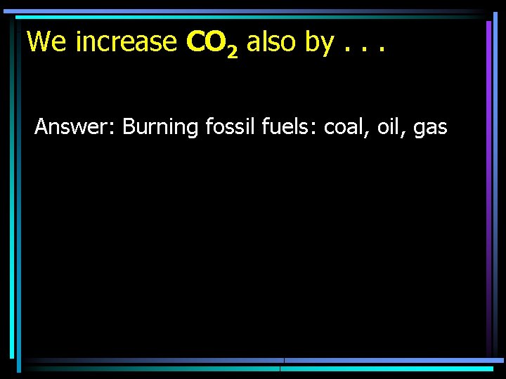 We increase CO 2 also by. . . Answer: Burning fossil fuels: coal, oil,