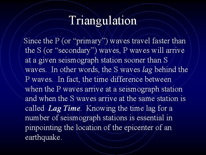 Triangulation Since the P (or “primary”) waves travel faster than the S (or “secondary”)