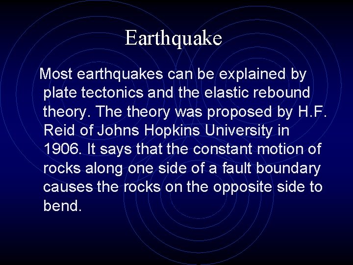 Earthquake Most earthquakes can be explained by plate tectonics and the elastic rebound theory.