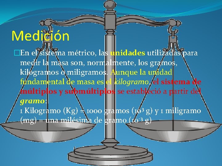 Medición �En el sistema métrico, las unidades utilizadas para medir la masa son, normalmente,
