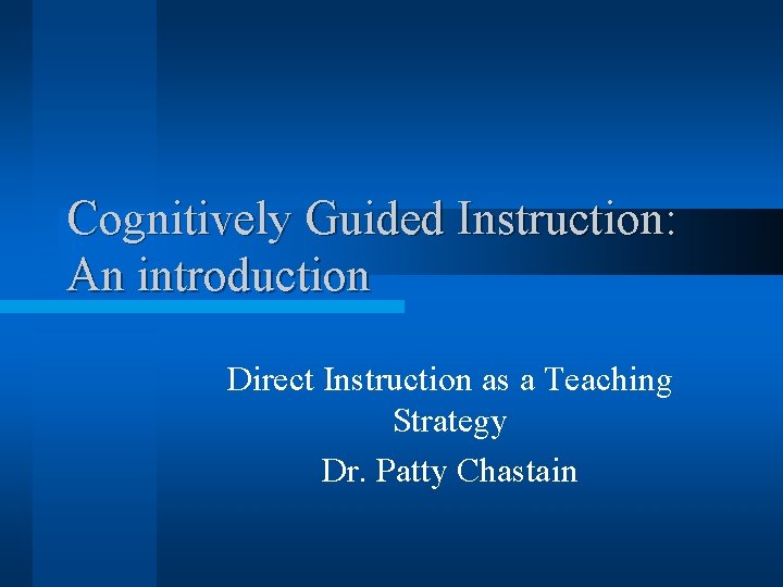 Cognitively Guided Instruction: An introduction Direct Instruction as a Teaching Strategy Dr. Patty Chastain
