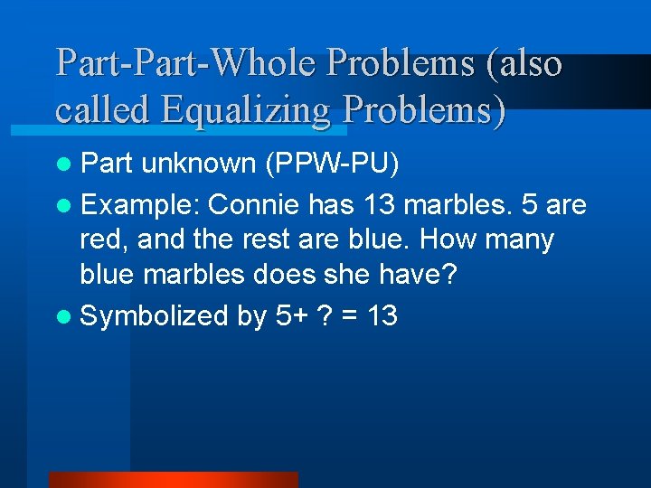 Part-Whole Problems (also called Equalizing Problems) l Part unknown (PPW-PU) l Example: Connie has