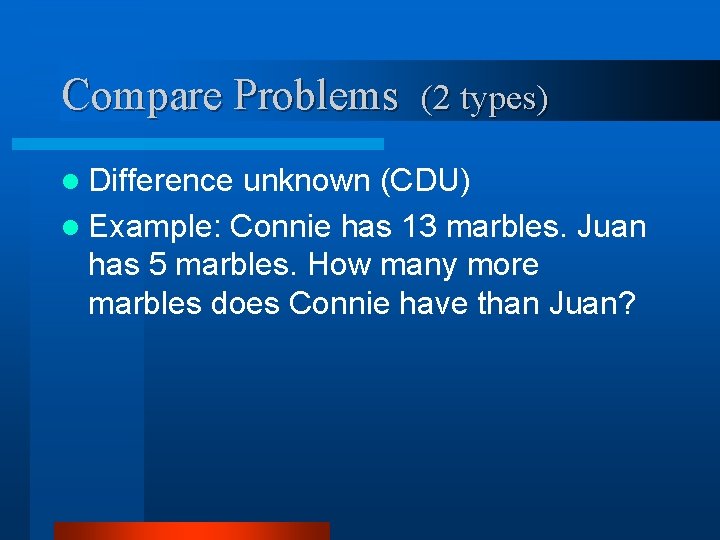 Compare Problems (2 types) l Difference unknown (CDU) l Example: Connie has 13 marbles.