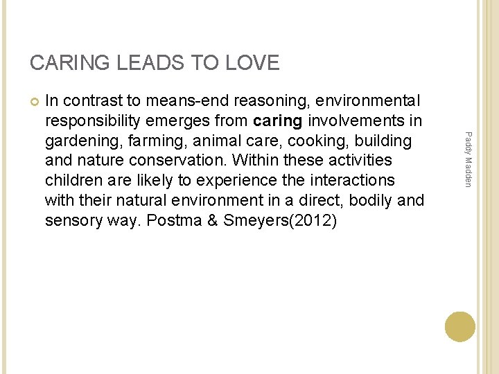CARING LEADS TO LOVE Paddy Madden In contrast to means-end reasoning, environmental responsibility emerges CARING LEADS TO LOVE Paddy Madden In contrast to means-end reasoning, environmental responsibility emerges