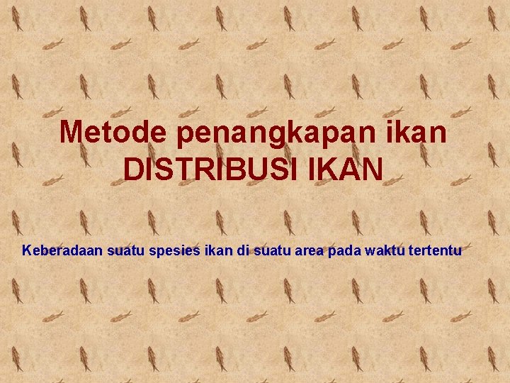 Metode penangkapan ikan DISTRIBUSI IKAN Keberadaan suatu spesies ikan di suatu area pada waktu