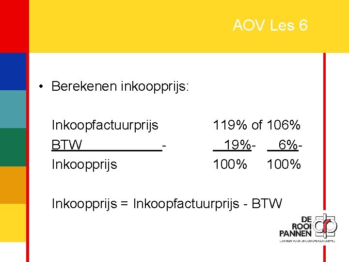 17 AOV Les 6 • Berekenen inkoopprijs: Inkoopfactuurprijs BTW Inkoopprijs 119% of 106% 19%6%100%