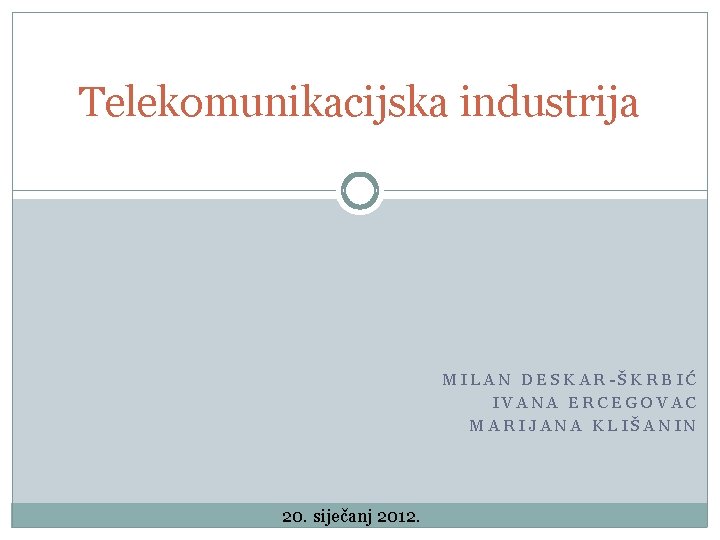 Telekomunikacijska industrija MILAN DESKAR-ŠKRBIĆ IVANA ERCEGOVAC MARIJANA KLIŠANIN 20. siječanj 2012. 