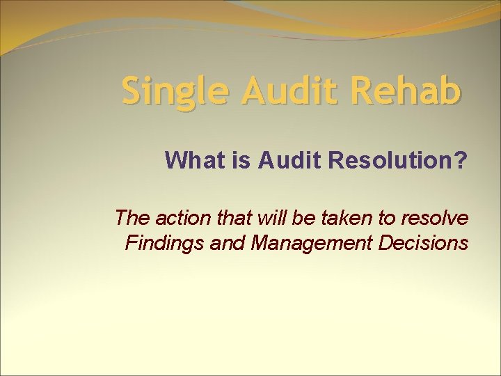 Single Audit Rehab What is Audit Resolution? The action that will be taken to