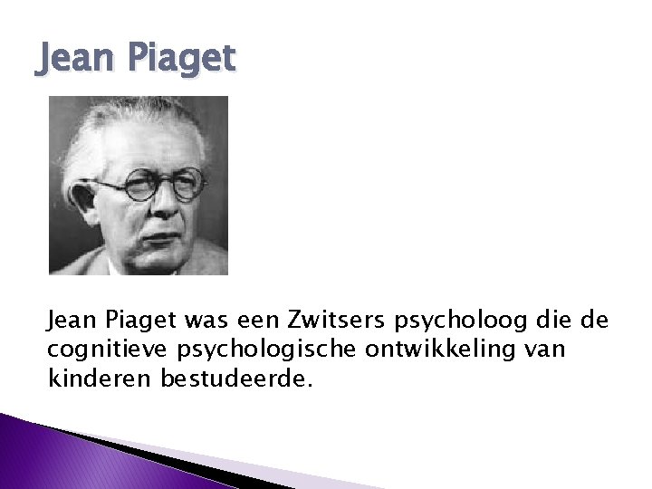 Jean Piaget was een Zwitsers psycholoog die de cognitieve psychologische ontwikkeling van kinderen bestudeerde.