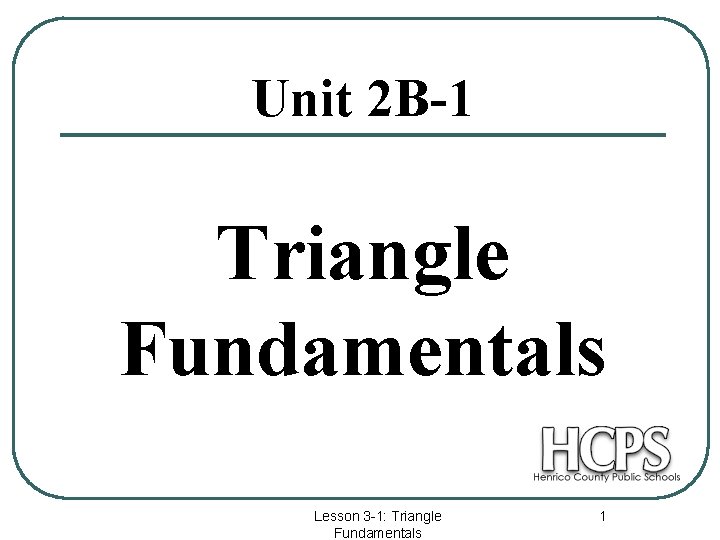 Unit 2 B-1 Triangle Fundamentals Lesson 3 -1: Triangle Fundamentals 1 