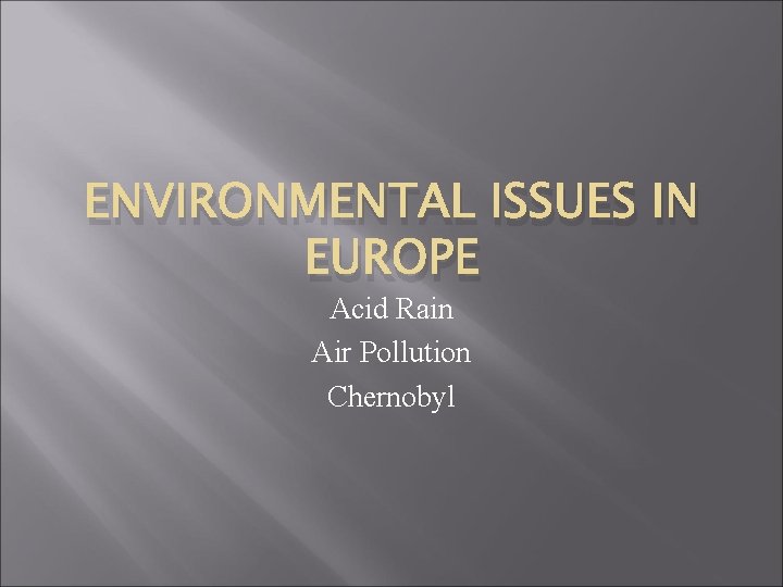 ENVIRONMENTAL ISSUES IN EUROPE Acid Rain Air Pollution Chernobyl 