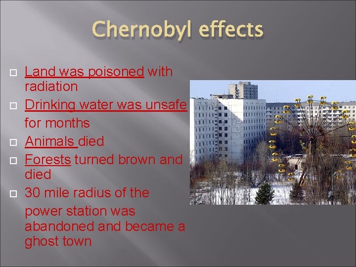 Chernobyl effects Land was poisoned with radiation Drinking water was unsafe for months Animals