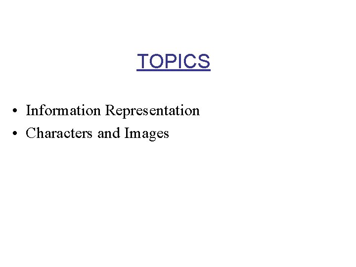 TOPICS • Information Representation • Characters and Images 