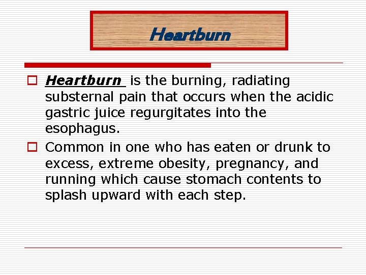 Heartburn o Heartburn is the burning, radiating substernal pain that occurs when the acidic