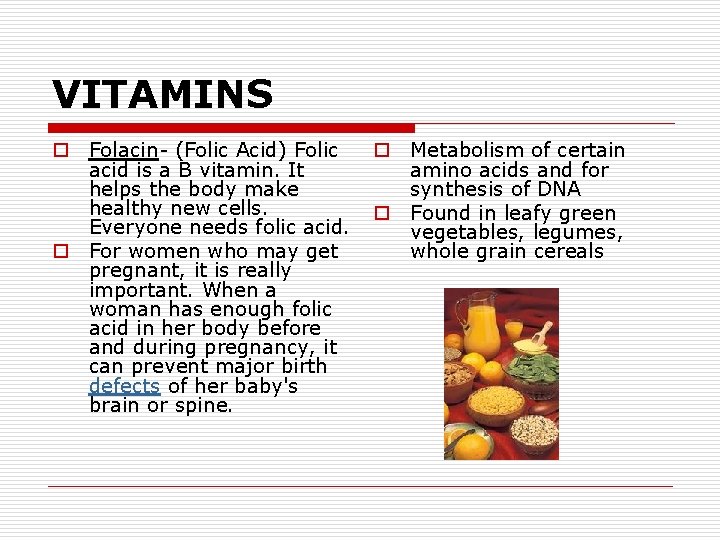 VITAMINS o Folacin- (Folic Acid) Folic acid is a B vitamin. It helps the