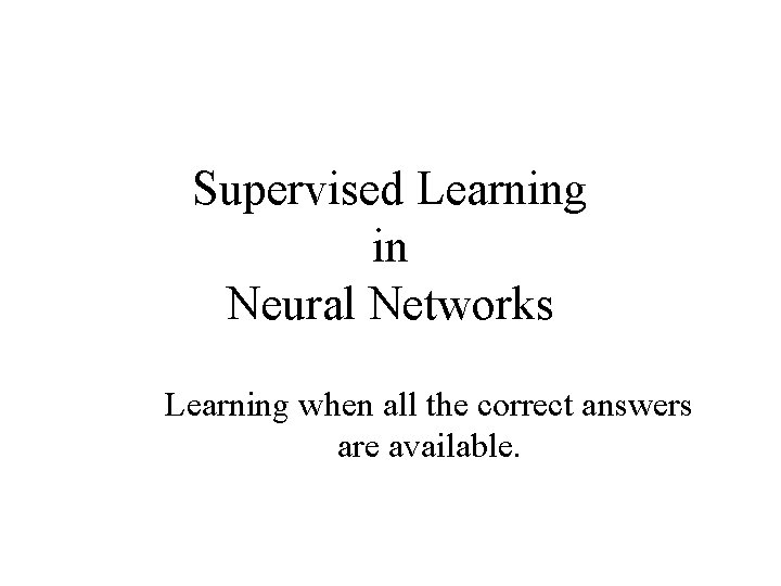 Supervised Learning in Neural Networks Learning when all the correct answers are available. 