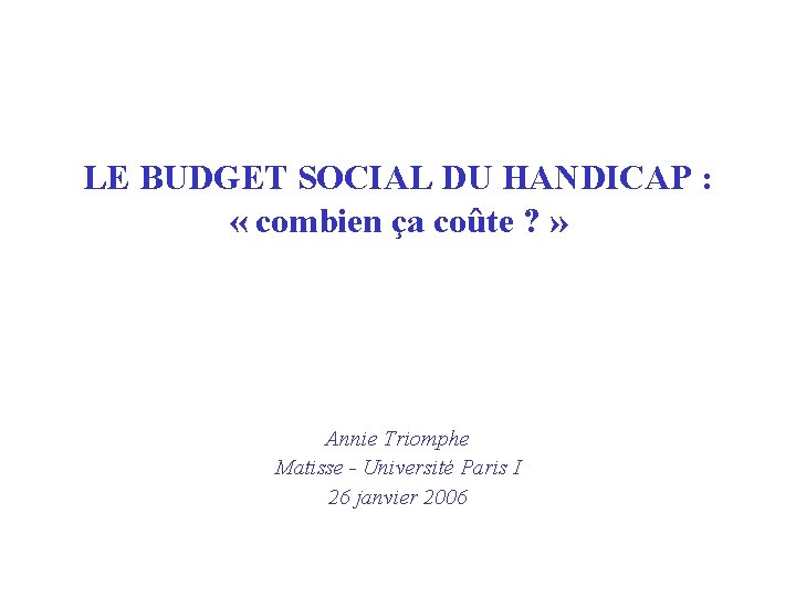 LE BUDGET SOCIAL DU HANDICAP : « combien ça coûte ? » Annie Triomphe