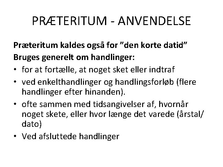 PRÆTERITUM - ANVENDELSE Præteritum kaldes også for ”den korte datid” Bruges generelt om handlinger: