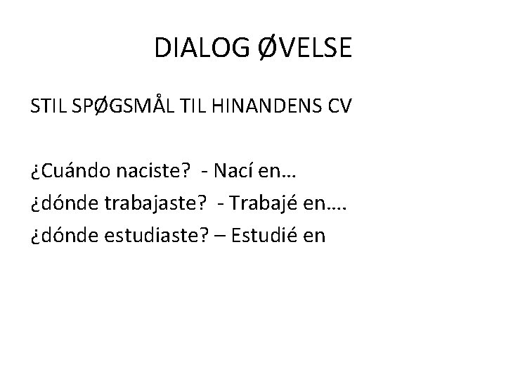 DIALOG ØVELSE STIL SPØGSMÅL TIL HINANDENS CV ¿Cuándo naciste? - Nací en… ¿dónde trabajaste?