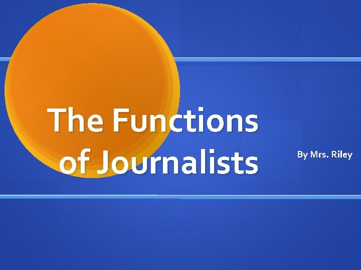 The Functions of Journalists By Mrs. Riley 