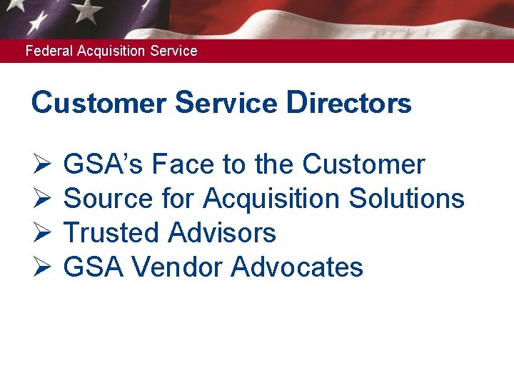 Federal Acquisition Service Customer Service Directors Ø Ø GSA’s Face to the Customer Source