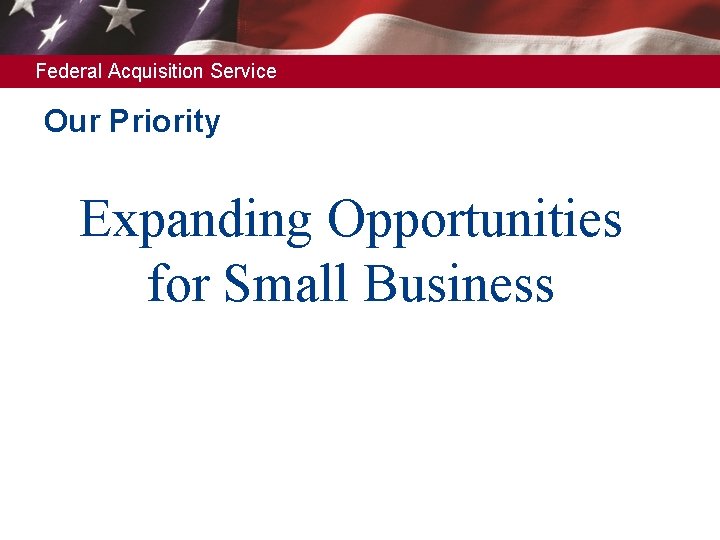 Federal Acquisition Service Our Priority Expanding Opportunities for Small Business 