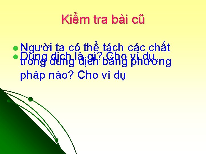 Kiểm tra bài cũ l Người ta có thể tách các chất l Dung