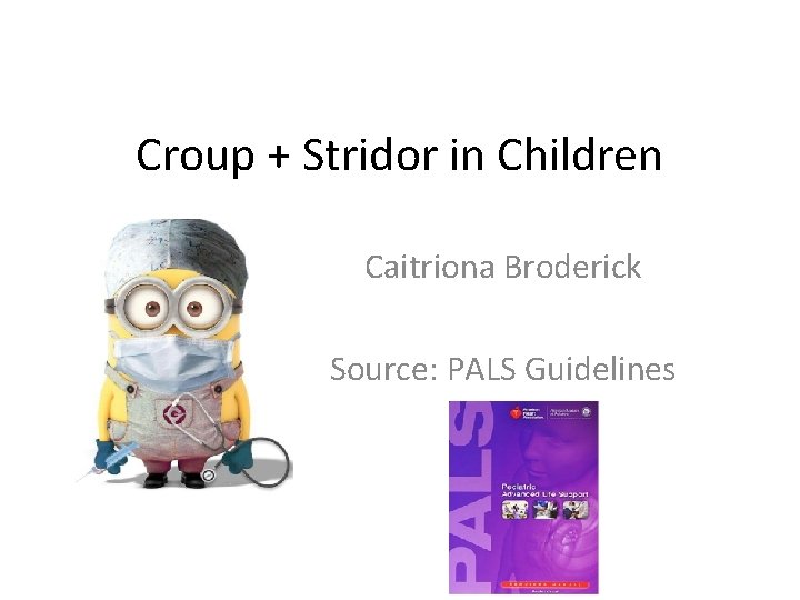 Croup + Stridor in Children Caitriona Broderick Source: PALS Guidelines 