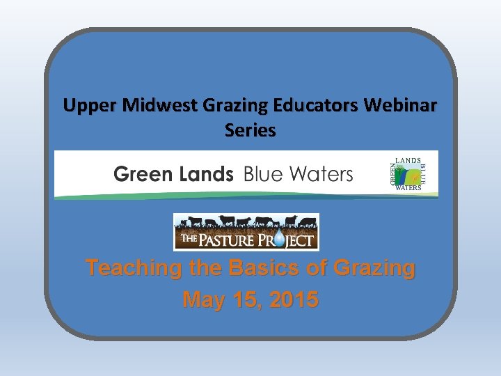 Upper Midwest Grazing Educators Webinar Series Teaching the Basics of Grazing May 15, 2015