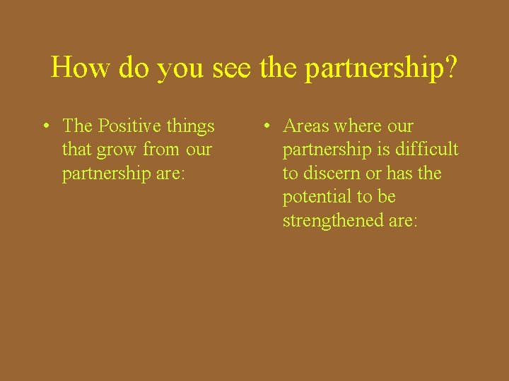 How do you see the partnership? • The Positive things that grow from our